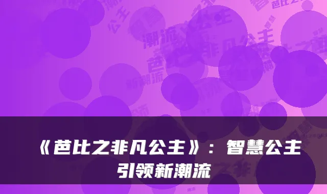 《芭比之非凡公主》：智慧公主引领新潮流