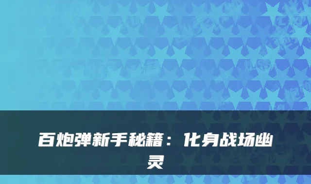 百炮弹新手秘籍：化身战场幽灵