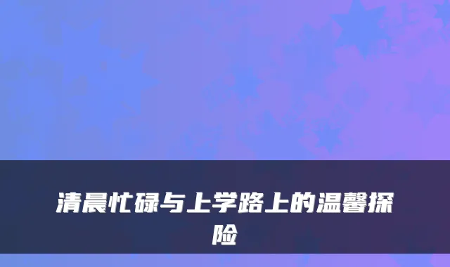 清晨忙碌与上学路上的温馨探险