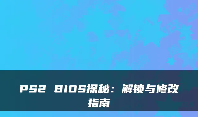 PS2 BIOS探秘：解锁与修改指南