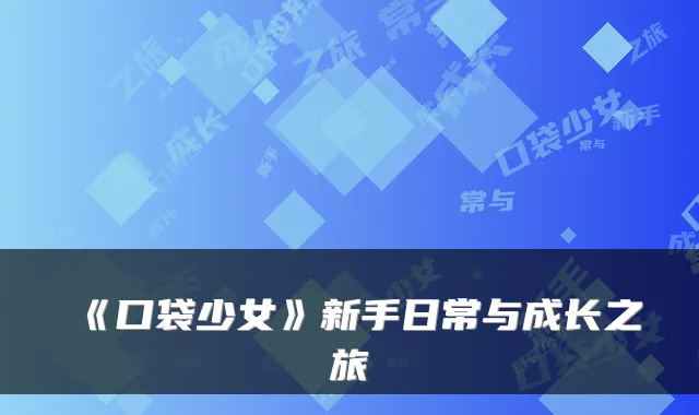 《口袋少女》新手日常与成长之旅
