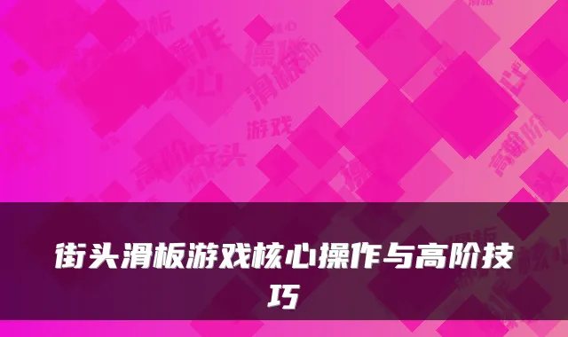 街头滑板游戏核心操作与高阶技巧