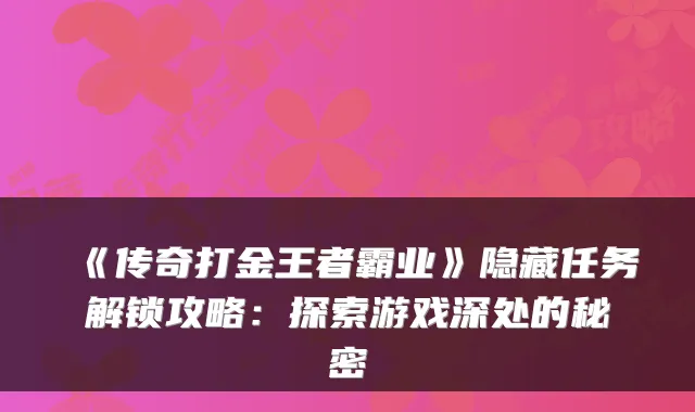 《传奇打金王者霸业》隐藏任务解锁攻略：探索游戏深处的秘密