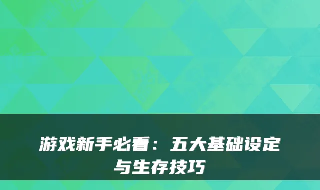 游戏新手必看:五大基础设定与生存技巧