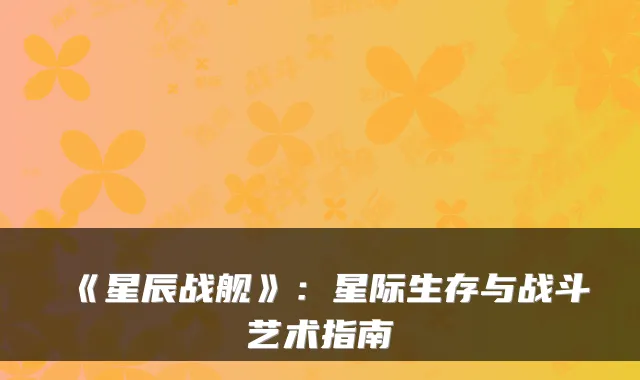 《星辰战舰》：星际生存与战斗艺术指南