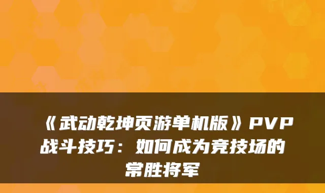 《武动乾坤页游单机版》PVP战斗技巧：如何成为竞技场的常胜将军