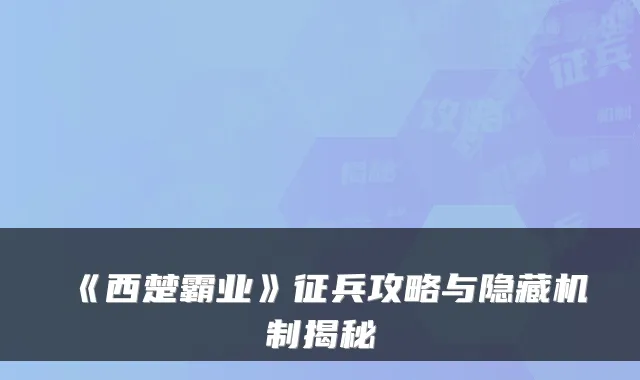 《西楚霸业》征兵攻略与隐藏机制揭秘
