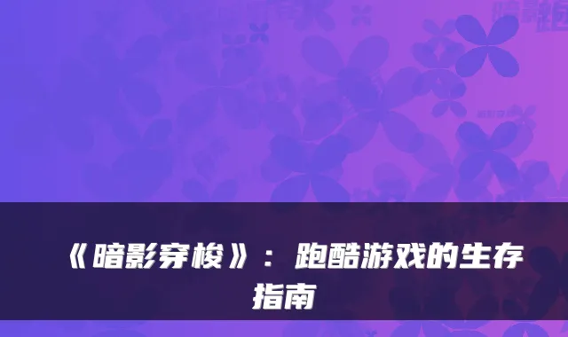 《暗影穿梭》：跑酷游戏的生存指南