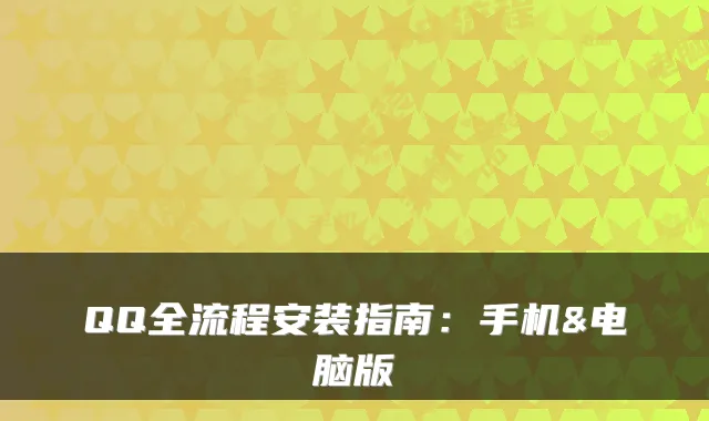 QQ全流程安装指南：手机&电脑版
