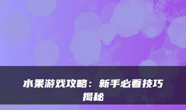 水果游戏攻略：新手必看技巧揭秘