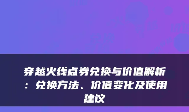 穿越火线点券兑换与价值解析：兑换方法、价值变化及使用建议