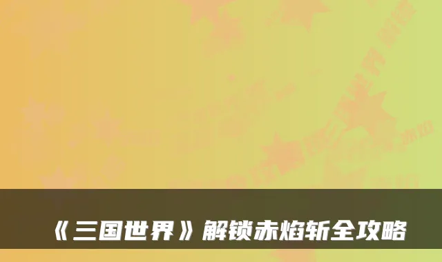 《三国世界》解锁赤焰斩全攻略