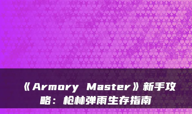 《Armory Master》新手攻略：枪林弹雨生存指南