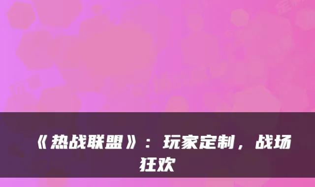 《热战联盟》：玩家定制，战场狂欢