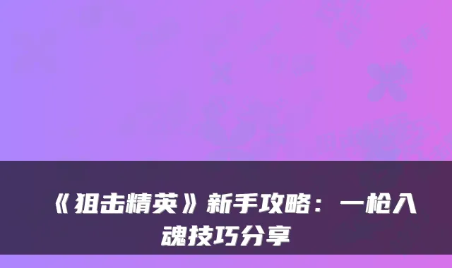《狙击精英》新手攻略：一枪入魂技巧分享