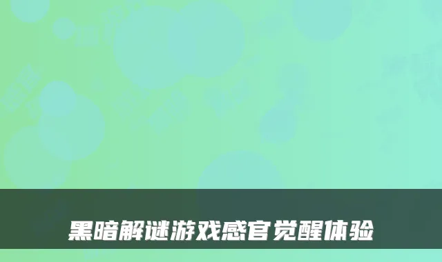 黑暗解谜游戏感官觉醒体验