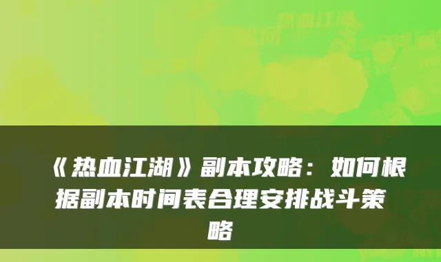 《热血江湖》副本攻略：如何根据副本时间表合理安排战斗策略