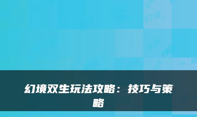 幻境双生玩法攻略：技巧与策略