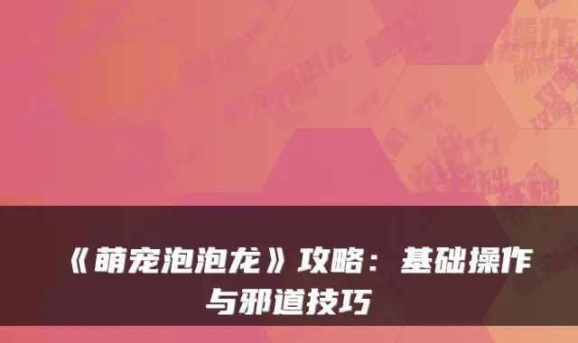 《萌宠泡泡龙》攻略:基础操作与邪道技巧