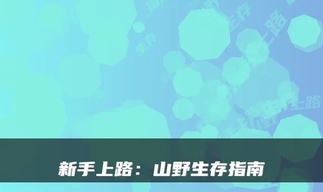 新手上路:山野生存指南