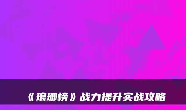 《琅琊榜》战力提升实战攻略