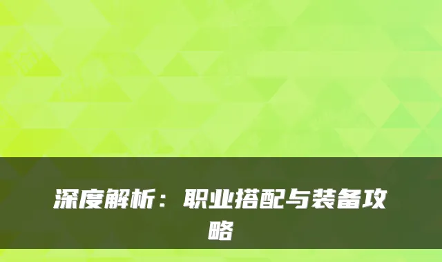 深度解析：职业搭配与装备攻略