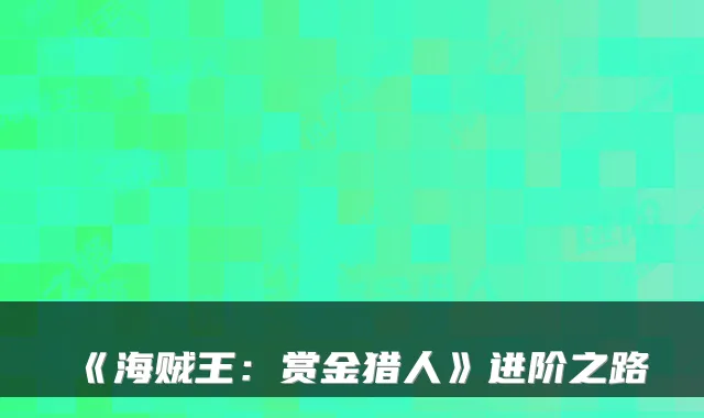 《海贼王:赏金猎人》进阶之路