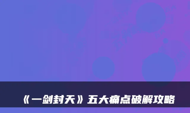 《一剑封天》五大痛点破解攻略