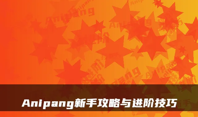 Anipang新手攻略与进阶技巧