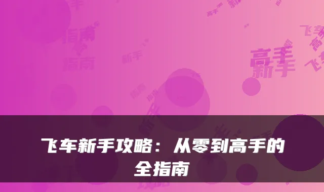 飞车新手攻略:从零到高手的全指南