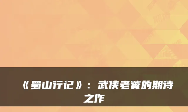 《蜀山行记》：武侠老饕的期待之作