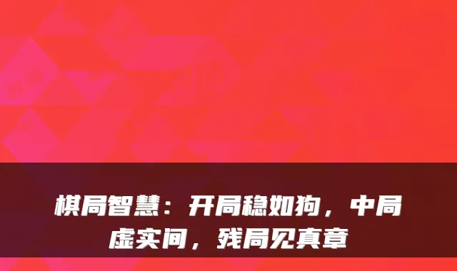 棋局智慧：开局稳如狗，中局虚实间，残局见真章