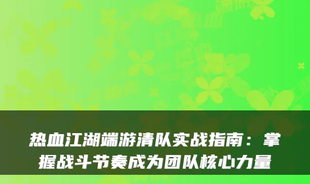 热血江湖端游清队实战指南：掌握战斗节奏成为团队核心力量