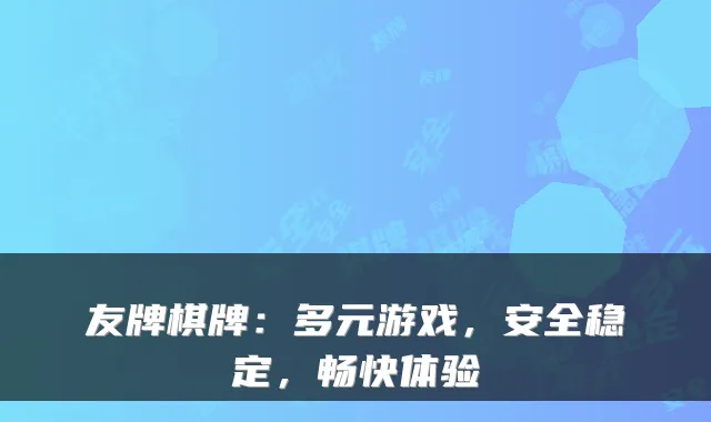 友牌棋牌：多元游戏，安全稳定，畅快体验