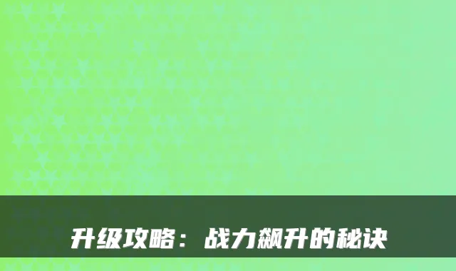 升级攻略：战力飙升的秘诀