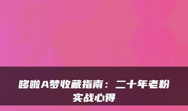 哆啦A梦收藏指南：二十年老粉实战心得