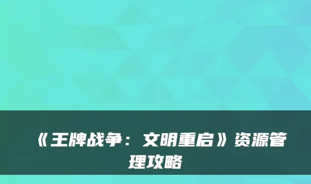 《王牌战争：文明重启》资源管理攻略