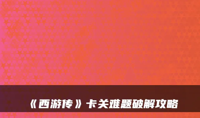 《西游传》卡关难题破解攻略