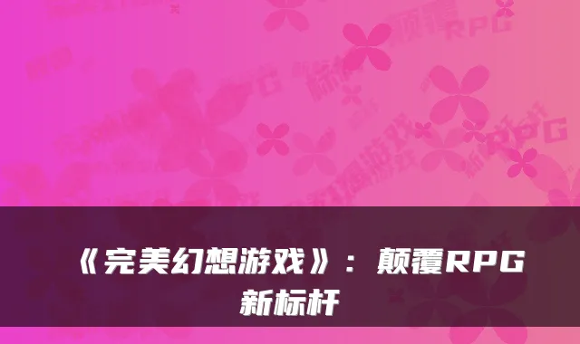 《幻想游戏》：颠覆RPG新标杆