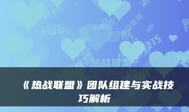 《热战联盟》团队组建与实战技巧解析