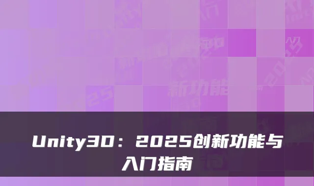 Unity3D：2025创新功能与入门指南