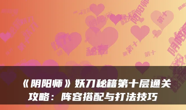 《阴阳师》妖刀秘籍第十层通关攻略：阵容搭配与打法技巧