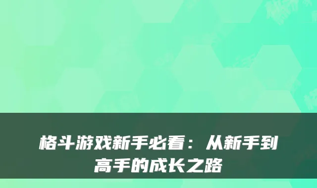格斗游戏新手必看：从新手到高手的成长之路