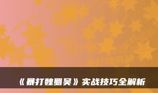 《暴打魏蜀吴》实战技巧全解析