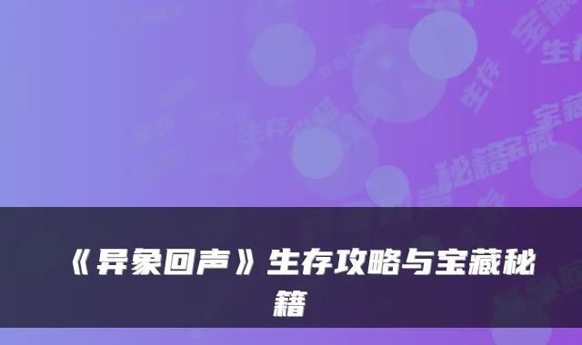 《异象回声》生存攻略与宝藏秘籍