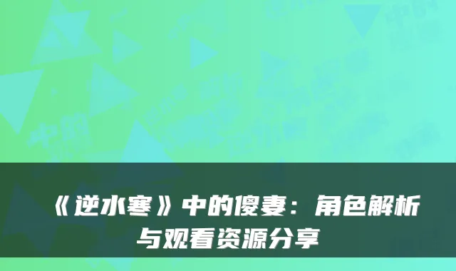 《逆水寒》中的傻妻：角色解析与观看资源分享
