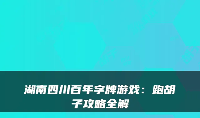 湖南四川百年字牌游戏：跑胡子攻略全解