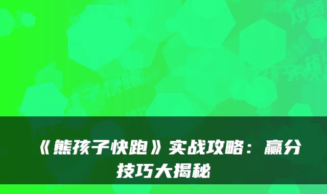 《熊孩子快跑》实战攻略：赢分技巧大揭秘