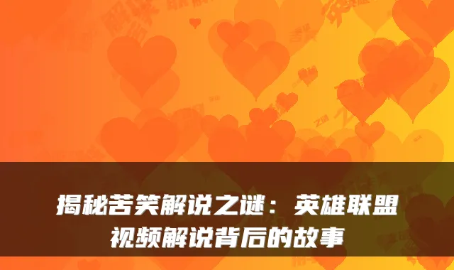 揭秘苦笑解说之谜：英雄联盟视频解说背后的故事