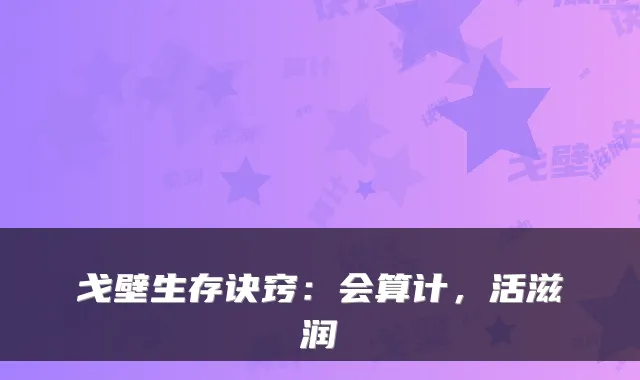 戈壁生存诀窍：会算计，活滋润